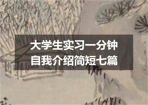 大学生实习一分钟自我介绍简短七篇