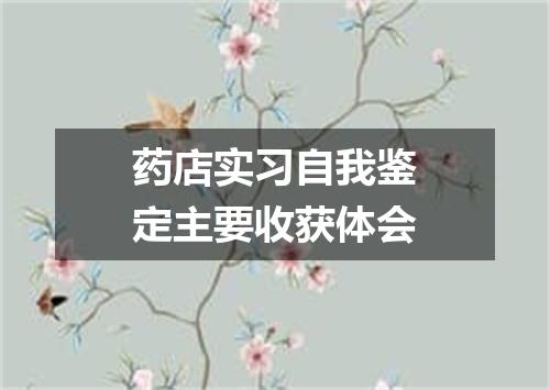 药店实习自我鉴定主要收获体会