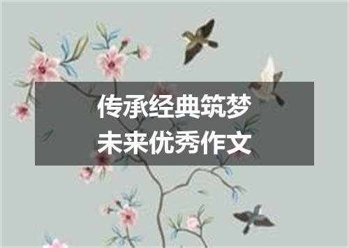 传承经典筑梦未来优秀作文