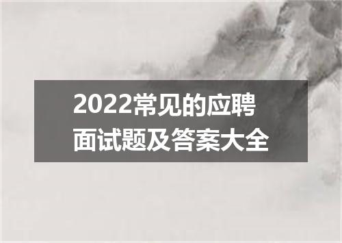 2022常见的应聘面试题及答案大全