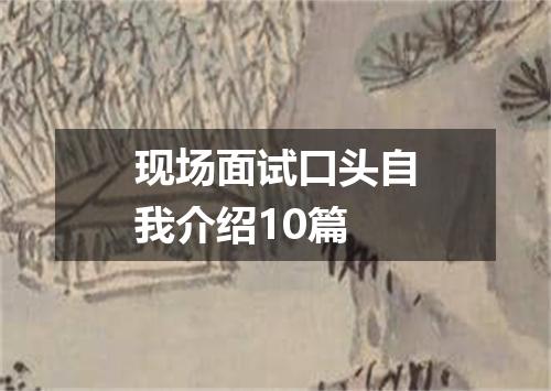 现场面试口头自我介绍10篇