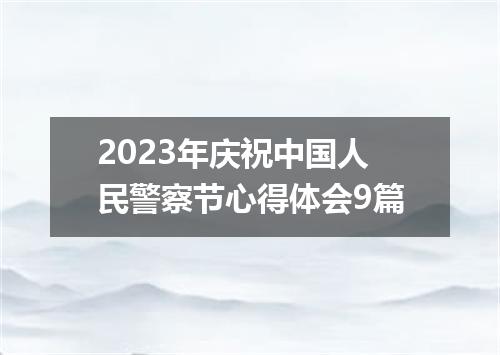 2023年庆祝中国人民警察节心得体会9篇