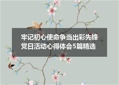 牢记初心使命争当出彩先锋党日活动心得体会5篇精选