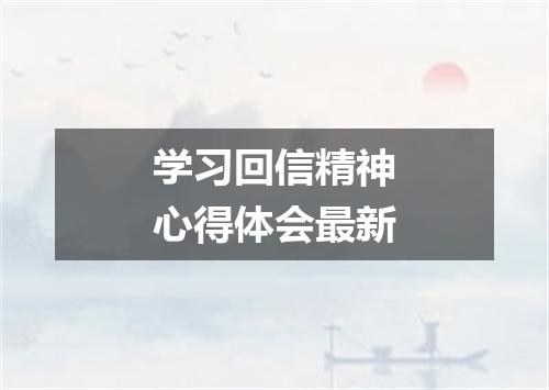 学习回信精神心得体会最新