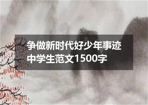 争做新时代好少年事迹中学生范文1500字