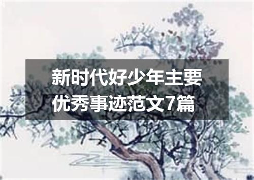 新时代好少年主要优秀事迹范文7篇