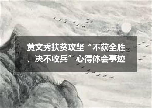 黄文秀扶贫攻坚“不获全胜、决不收兵”心得体会事迹