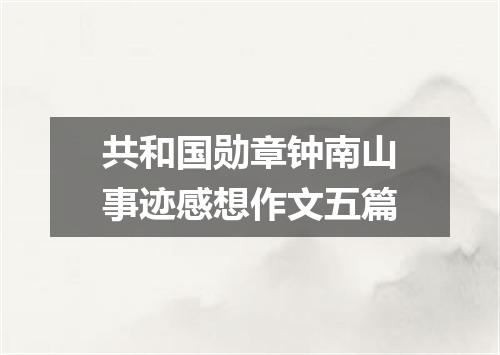 共和国勋章钟南山事迹感想作文五篇