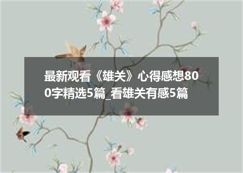 最新观看《雄关》心得感想800字精选5篇_看雄关有感5篇