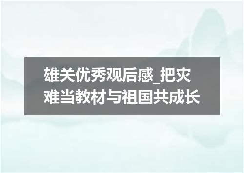 雄关优秀观后感_把灾难当教材与祖国共成长