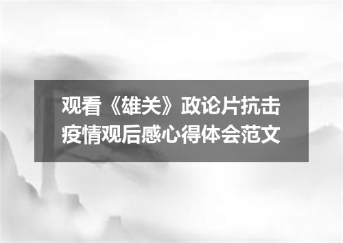 观看《雄关》政论片抗击疫情观后感心得体会范文