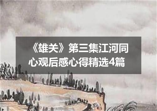 《雄关》第三集江河同心观后感心得精选4篇