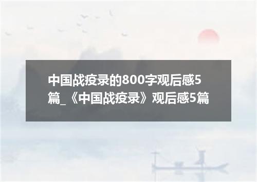 中国战疫录的800字观后感5篇_《中国战疫录》观后感5篇