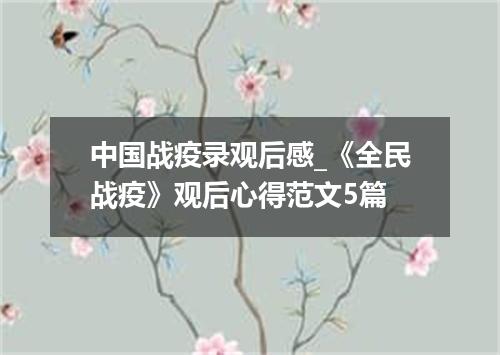 中国战疫录观后感_《全民战疫》观后心得范文5篇