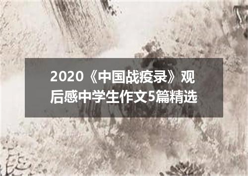 2020《中国战疫录》观后感中学生作文5篇精选