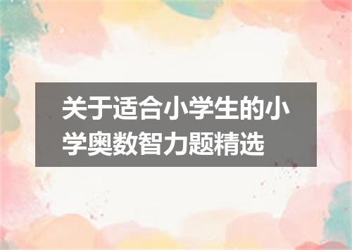 关于适合小学生的小学奥数智力题精选