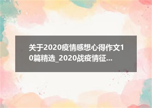 关于2020疫情感想心得作文10篇精选_2020战疫情征文600字10篇精选