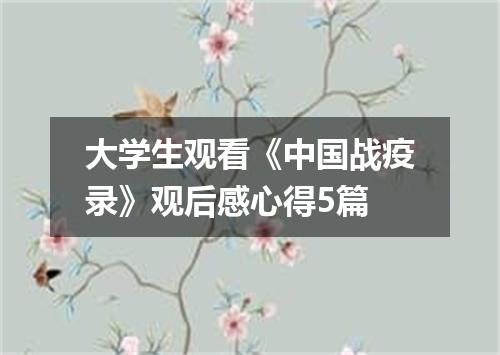 大学生观看《中国战疫录》观后感心得5篇
