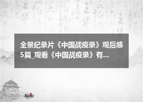 全景纪录片《中国战疫录》观后感5篇_观看《中国战疫录》有感