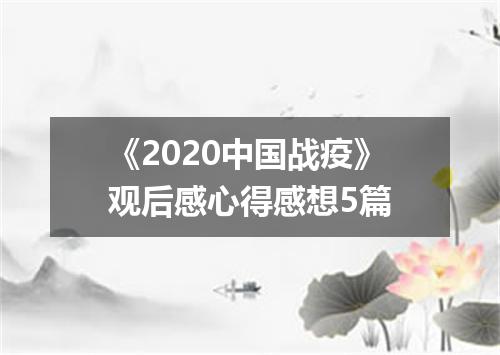 《2020中国战疫》观后感心得感想5篇