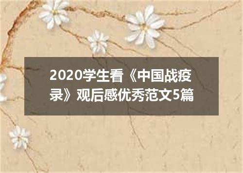 2020学生看《中国战疫录》观后感优秀范文5篇