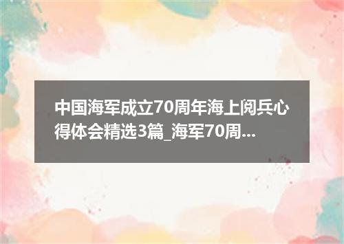 中国海军成立70周年海上阅兵心得体会精选3篇_海军70周年阅舰式观后感有哪些