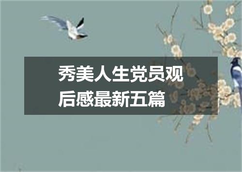 秀美人生党员观后感最新五篇