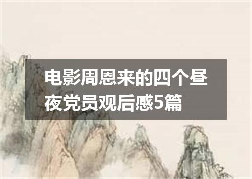 电影周恩来的四个昼夜党员观后感5篇