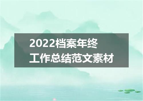 2022档案年终工作总结范文素材