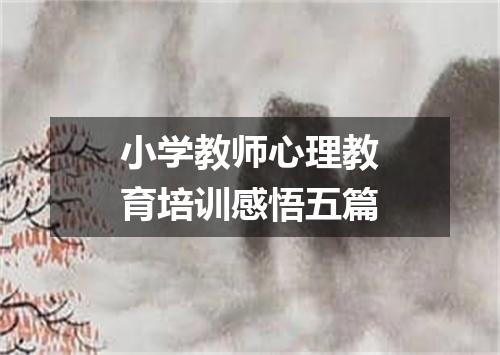 小学教师心理教育培训感悟五篇