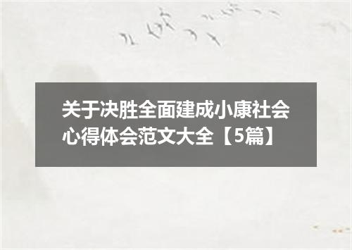 关于决胜全面建成小康社会心得体会范文大全【5篇】