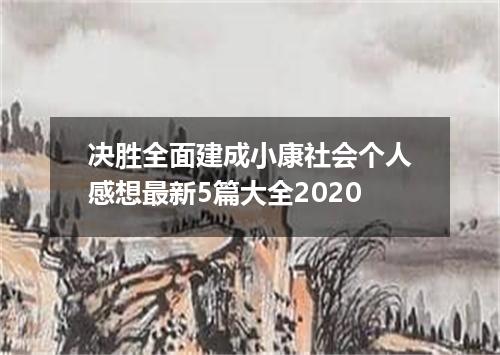决胜全面建成小康社会个人感想最新5篇大全2020