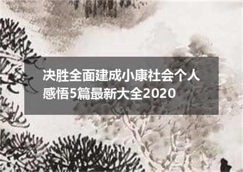 决胜全面建成小康社会个人感悟5篇最新大全2020