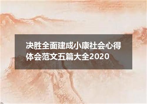 决胜全面建成小康社会心得体会范文五篇大全2020