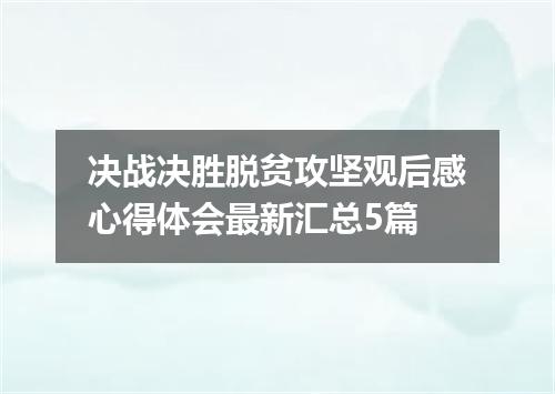 决战决胜脱贫攻坚观后感心得体会最新汇总5篇