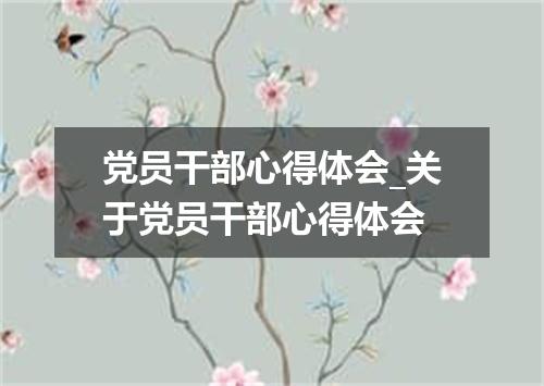 党员干部心得体会_关于党员干部心得体会