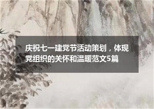 庆祝七一建党节活动策划，体现党组织的关怀和温暖范文5篇