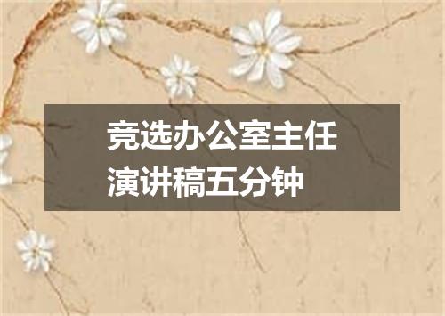 竞选办公室主任演讲稿五分钟