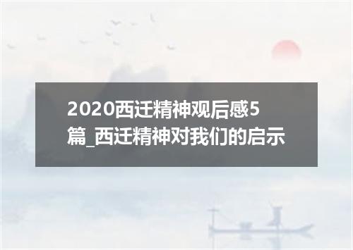 2020西迁精神观后感5篇_西迁精神对我们的启示