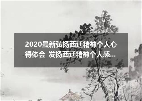 2020最新弘扬西迁精神个人心得体会_发扬西迁精神个人感想精选5篇