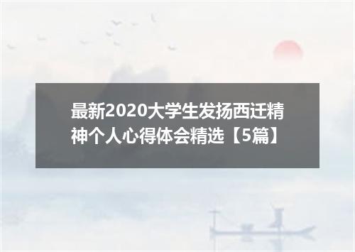 最新2020大学生发扬西迁精神个人心得体会精选【5篇】
