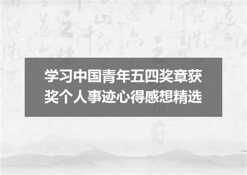 学习中国青年五四奖章获奖个人事迹心得感想精选