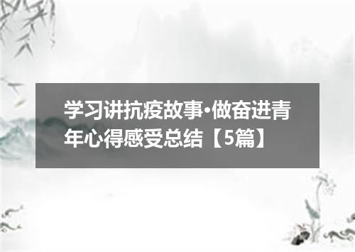学习讲抗疫故事·做奋进青年心得感受总结【5篇】