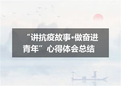 “讲抗疫故事·做奋进青年”心得体会总结