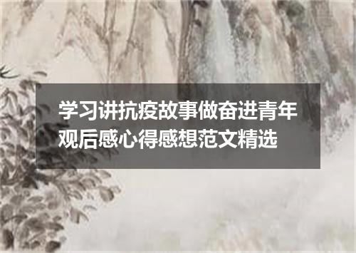 学习讲抗疫故事做奋进青年观后感心得感想范文精选
