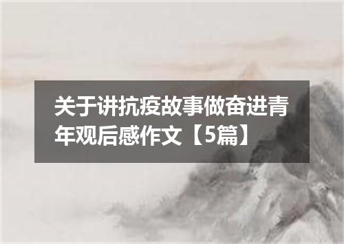 关于讲抗疫故事做奋进青年观后感作文【5篇】