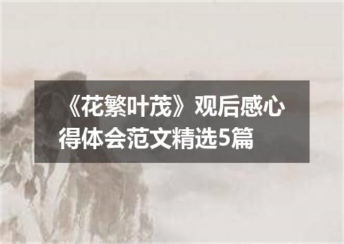 《花繁叶茂》观后感心得体会范文精选5篇