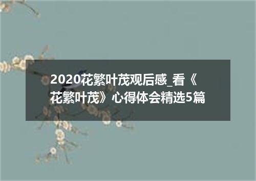 2020花繁叶茂观后感_看《花繁叶茂》心得体会精选5篇