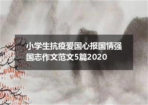 小学生抗疫爱国心报国情强国志作文范文5篇2020