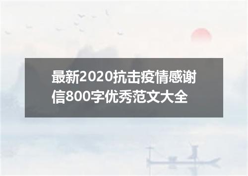 最新2020抗击疫情感谢信800字优秀范文大全
